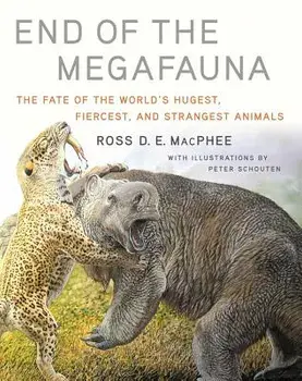 End of the Megafauna: The Fate of the World's Hugest, Fiercest, and Strangest Animals, Hardcover/Ross D. E. MacPhee
