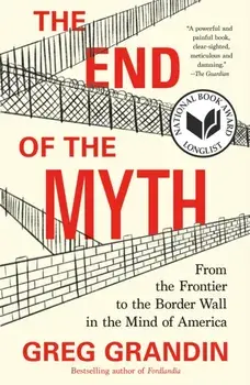 End of the Myth. From the Frontier to the Border Wall in the Mind of America, Paperback/Greg Grandin