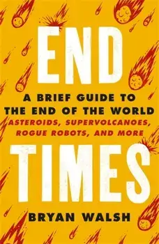 End Times. Asteroids, Supervolcanoes, Plagues and More, Paperback/Bryan Walsh