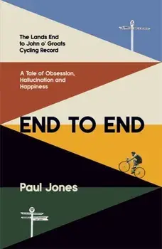 End to End. The Land's End to John o'Groats Cycling Record: A Year of Obsession, Hallucination and Happiness, Hardback/Paul Jones
