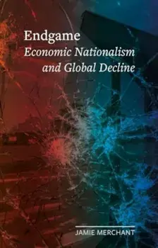 Endgame. Economic Nationalism and Global Decline, Hardback/Jamie Merchant