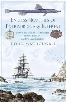 Endless Novelties of Extraordinary Interest: The Voyage of H.M.S. Challenger and the Birth of Modern Oceanography, Hardcover/Doug Macdougall