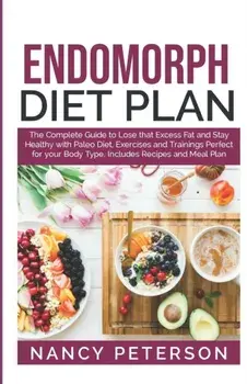 Endomorph Diet Plan: The Complete Guide to Loss that Excess Fat and Stay Healthy with Paleo Diet, Exercises and Trainings Perfect for Your, Paperback/Nancy Peterson