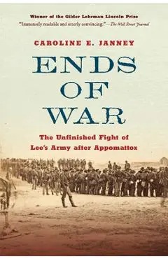 Ends of War: The Unfinished Fight of Lee's Army After Appomattox - Caroline E. Janney