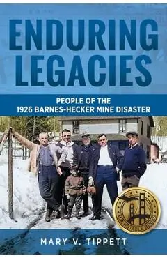 Enduring Legacies: People of the 1926 Barnes-Hecker Mine Disaster - Mary V. Tippett