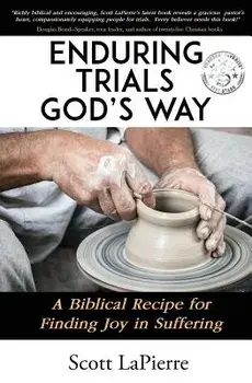 Enduring Trials God's Way: A Biblical Recipe for Finding Joy in Suffering, Paperback/Scott Lapierre
