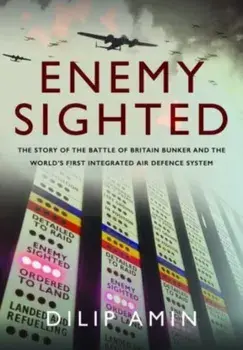 'Enemy Sighted'. The Story of the Battle of Britain Bunker and the World s First Integrated Air Defence System, Hardback/Dilip Amin