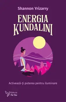 Energia Kundalini. Activeaza-ti puterea pentru iluminare/Shannon Yrizarry