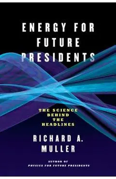Energy for Future Presidents: The Science Behind the Headlines - Richard A. Muller