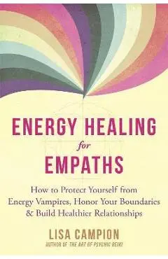 Energy Healing for Empaths: How to Protect Yourself from Energy Vampires, Honor Your Boundaries, and Build Healthier Relationships - Lisa Campion