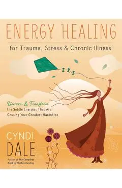 Energy Healing for Trauma, Stress & Chronic Illness: Uncover & Transform the Subtle Energies That Are Causing Your Greatest Hardships - Cyndi Dale