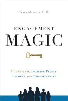 Engagement Magic: Five Keys for Engaging People, Leaders, and Organizations, Hardcover/Tracy Maylett