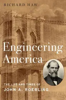 Engineering America: The Life and Times of John A. Roebling, Hardcover/Richard Haw