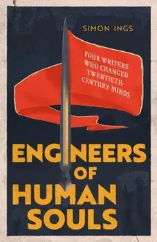 Engineers of Human Souls. Four Writers Who Changed Twentieth-Century Minds, Hardback/Simon Ings