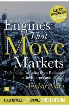 Engines That Move Markets: Technology Investing from Railroads to the Internet and Beyond - Alisdair Nairn