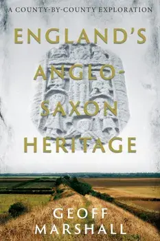 England's Anglo-Saxon Heritage. A County-by-County Exploration, Paperback/Geoff Marshall