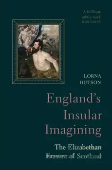 England's Insular Imagining. The Elizabethan Erasure of Scotland, Hardback/Lorna (University of Oxford ) Hutson