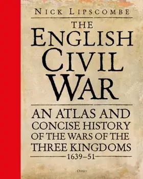 English Civil War. An Atlas and Concise History of the Wars of the Three Kingdoms 1639-51, Hardback/Colonel Nick Lipscombe