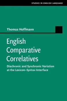 English Comparative Correlatives. Diachronic and Synchronic Variation at the Lexicon-Syntax Interface, Paperback/Thomas Hoffmann