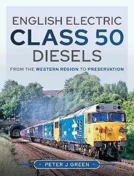English Electric Class 50 Diesels. From the Western Region to Preservation, Hardback/Green, Peter J