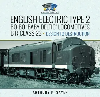 English Electric Type 2 Bo-Bo 'Baby Deltic' Locomotives. B R Class 23, Design to Destruction, Hardback/Anthony P Sayer