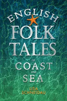 English Folk Tales of Coast and Sea, Hardback/Lisa Schneidau