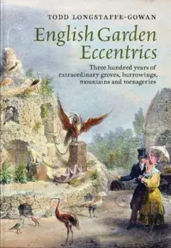 English Garden Eccentrics. Three Hundred Years of Extraordinary Groves, Burrowings, Mountains and Menageries, Hardback/Todd Longstaffe-Gowan