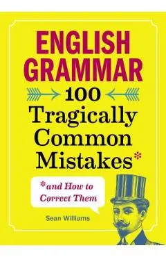 English Grammar: 100 Tragically Common Mistakes (and How to Correct Them) - Sean Williams