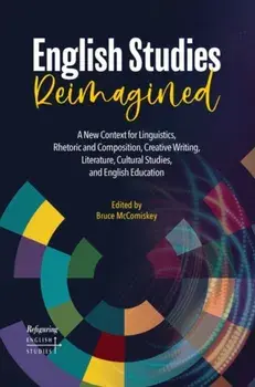 English Studies Reimagined: A New Context for Linguistics, Rhetoric and Composition, Creative Writing, Literature, Cultural Studies, and English E, Paperback/Bruce Mccomiskey