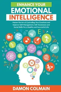 Enhance Your Emotional Intelligence: Master the Art of Controlling Your Emotions And Improve Self-management, Self-awareness And Social Skills For a H/Damon Colmain