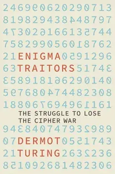 Enigma Traitors. The Struggle to Lose the Cipher War, Hardback/Dermot Turing
