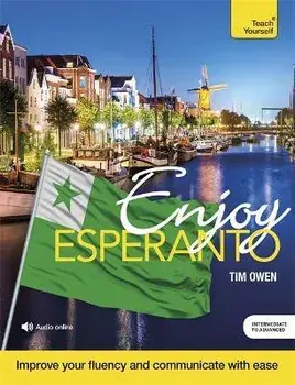 Enjoy Esperanto Intermediate to Upper Intermediate Course. Improve your fluency and communicate with ease/Tim Owen