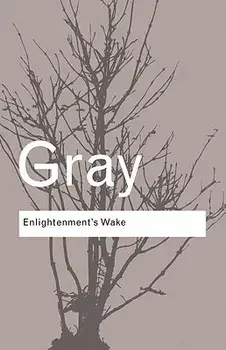 Enlightenment's Wake: Politics and Culture at the Close of the Modern Age, Paperback/John Gray