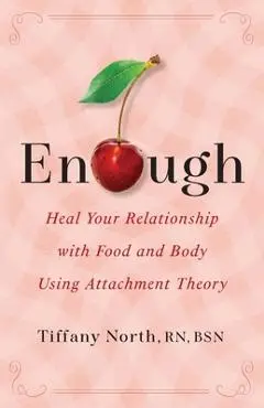 Enough: Heal Your Relationship with Food and Body Using Attachment Theory - Tiffany North