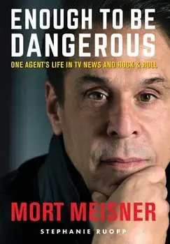 Enough to Be Dangerous: One Agent's Life in TV News and Rock & Roll, Hardcover/Mort Meisner