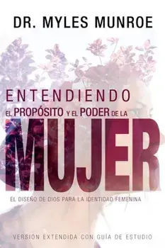 Entendiendo El Propsito y El Poder de la Mujer: El Dise'o de Dios Para La Identidad Femenina, Paperback/Myles Munroe