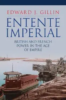 Entente Imperial. British and French Power in the Age of Empire, Hardback/Edward J. Gillin