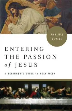 Entering the Passion of Jesus: A Beginner's Guide to Holy Week - Amy-jill Levine