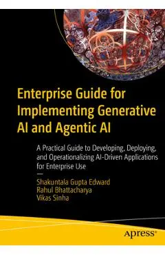 Enterprise Guide for Implementing Generative AI and Agentic AI: A Practical Guide to Developing, Deploying, and Operationalizing Ai-Driven Application - Shakuntala Gupta Edward