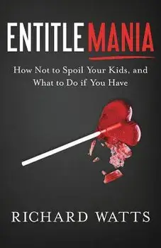 Entitlemania: How Not to Spoil Your Kids, and What to Do If You Have, Paperback/Richard Watts