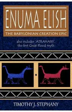 Enuma Elish: The Babylonian Creation Epic: also includes 'Atrahasis', the first Great Flood myth - Timothy J. Stephany
