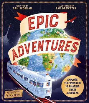 Epic Adventures. Explore the World in 12 Amazing Train Journeys, Paperback/Sam Sedgman