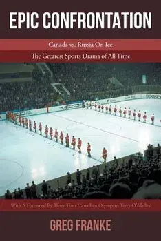 Epic Confrontation: Canada vs. Russian on Ice: The Greatest Sports Drama of All-Time, Paperback/Greg Franke
