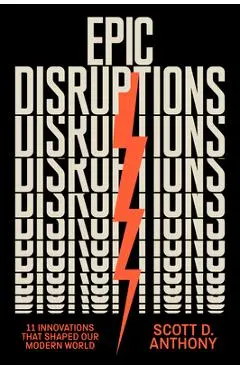 Epic Disruptions: 11 Innovations That Shaped Our Modern World - Scott D. Anthony