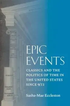 Epic Events. Classics and the Politics of Time in the United States since 9/11, Hardback/Sasha-Mae Eccleston