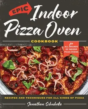 Epic Indoor Pizza Oven Cookbook. Recipes and Techniques for All Kinds of Pizza – for All Brands of Indoor Pizza Ovens, Hardback/Jonathon Schuhrke