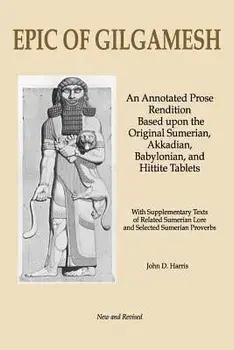 Epic of Gilgamesh: An Annotated Prose Rendition Based Upon the Original Akkadian, Babylonian, Hittite and Sumerian Tablets with Supplemen, Paperback/John D. Harris
