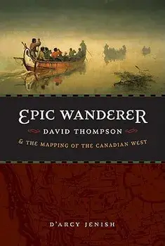 Epic Wanderer: David Thompson and the Mapping of the Canadian West, Paperback/D'Arcy Jenish