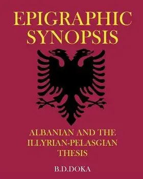 Epigraphic Synopsis: Albanian and the Illyrian-Pelasgian Thesis, Paperback/B. D. Doka