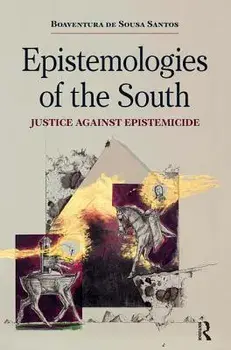 Epistemologies of the South: Justice Against Epistemicide/Boaventura De Sousa Santos